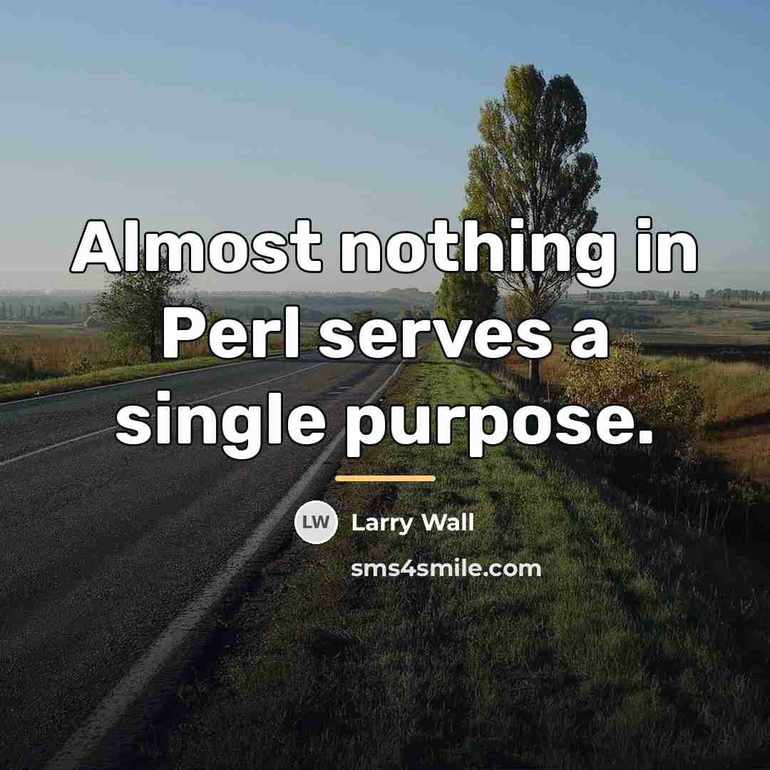 “Almost nothing in Perl serves a single purpose.…” quote by Larry Wall