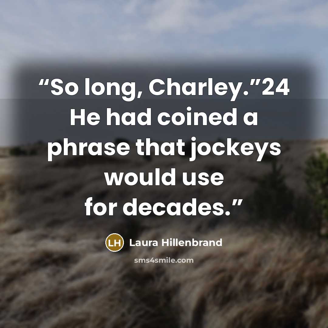 “So long, Charley.”24 He had coined a phrase that jockeys would use for decades.” quote by Laura Hillenbrand