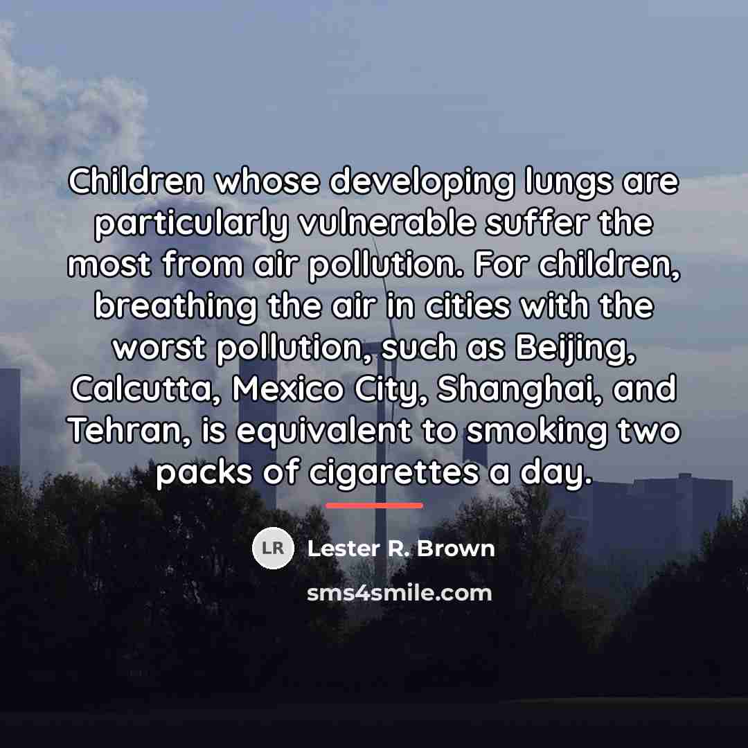 “Children whose developing lungs are particularly vulnerable suffer the most…” quote by Lester R. Brown