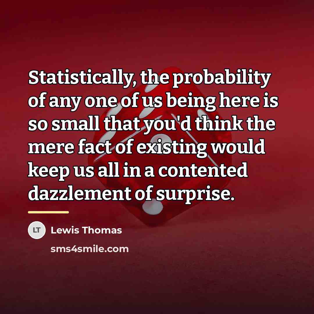 “Statistically, the probability of any one of us being here…” quote by Lewis Thomas