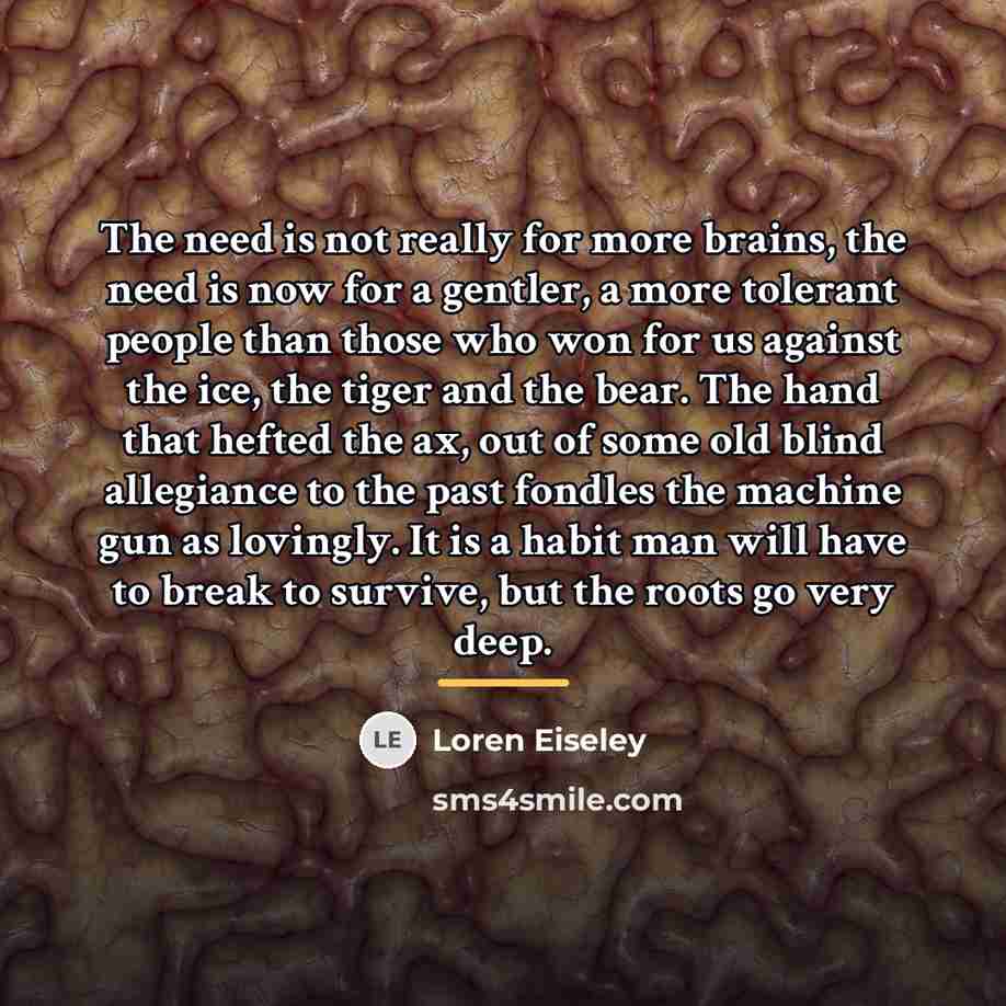 “The need is not really for more brains, the need…” quote by Loren Eiseley