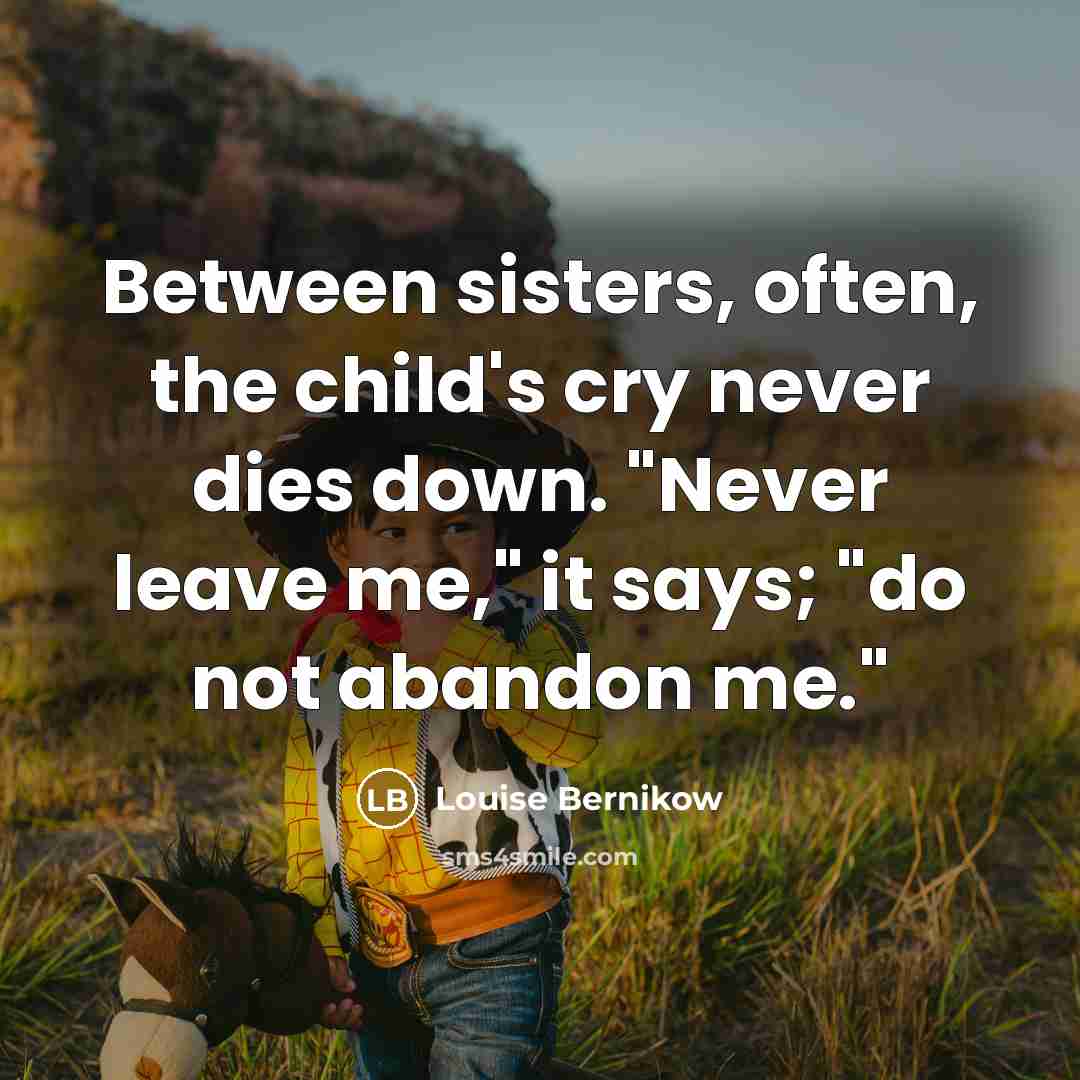 “Between sisters, often, the child's cry never dies down. "Never…” quote by Louise Bernikow