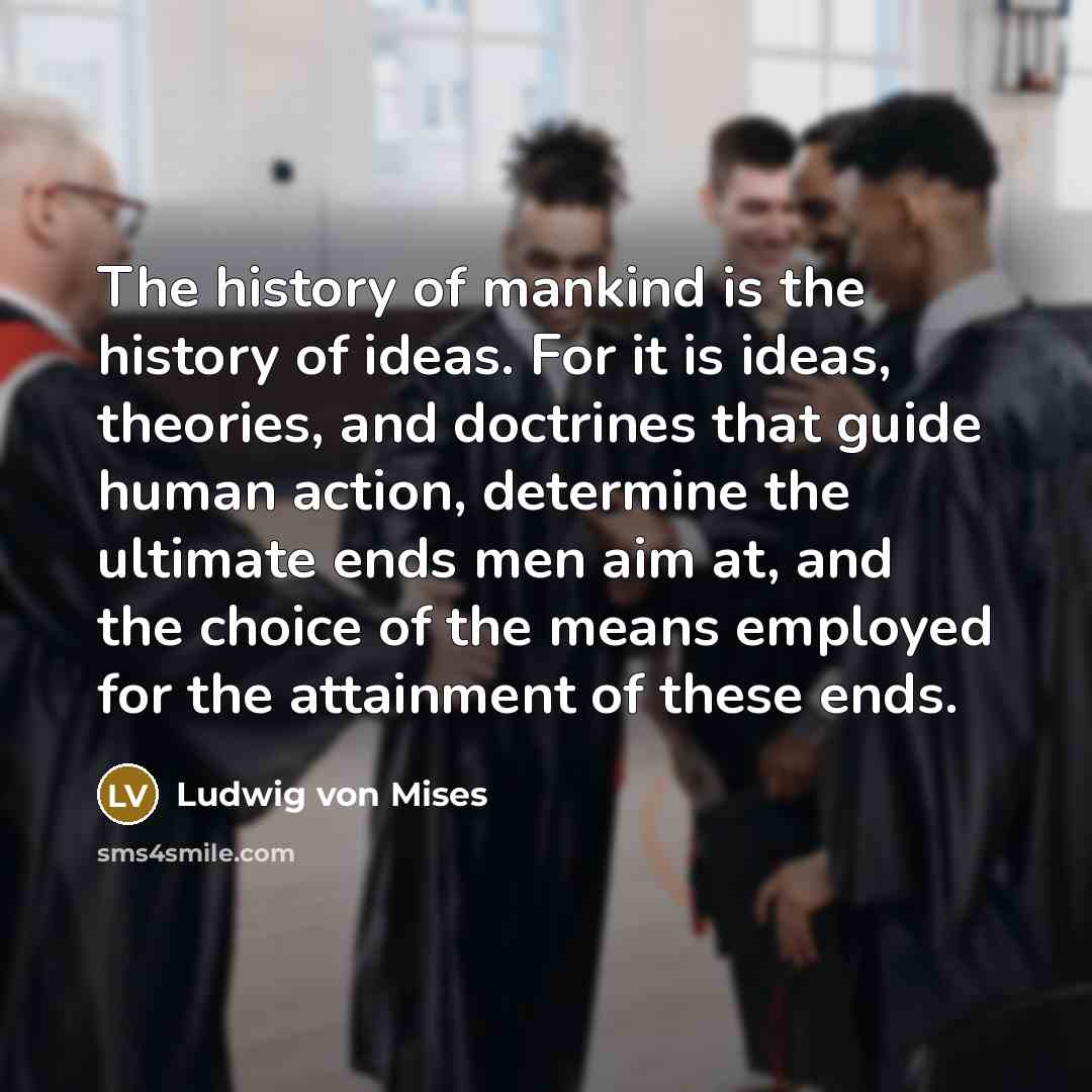 “The history of mankind is the history of ideas. For…” quote by Ludwig von Mises