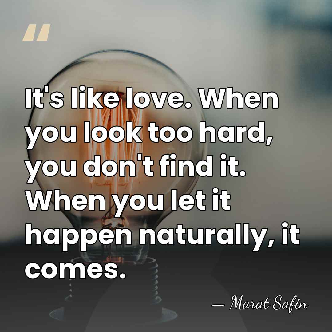 It's like love. When you look too hard, you don't find it.&hellip; - Marat Safin