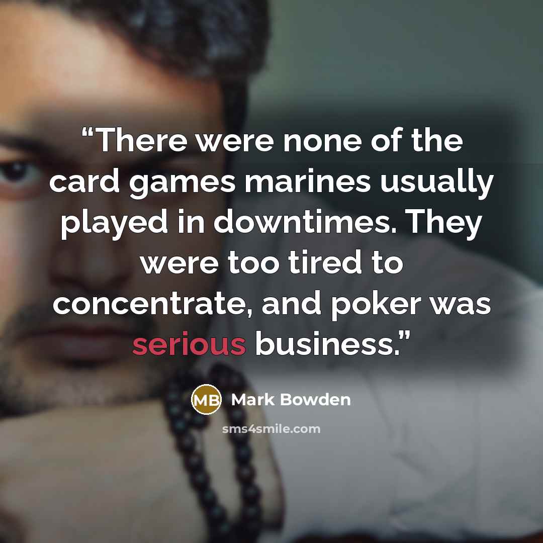 “There were none of the card games marines usually played in downtimes. They were too tired to concentrate, and poker was serious business.” quote by Mark Bowden