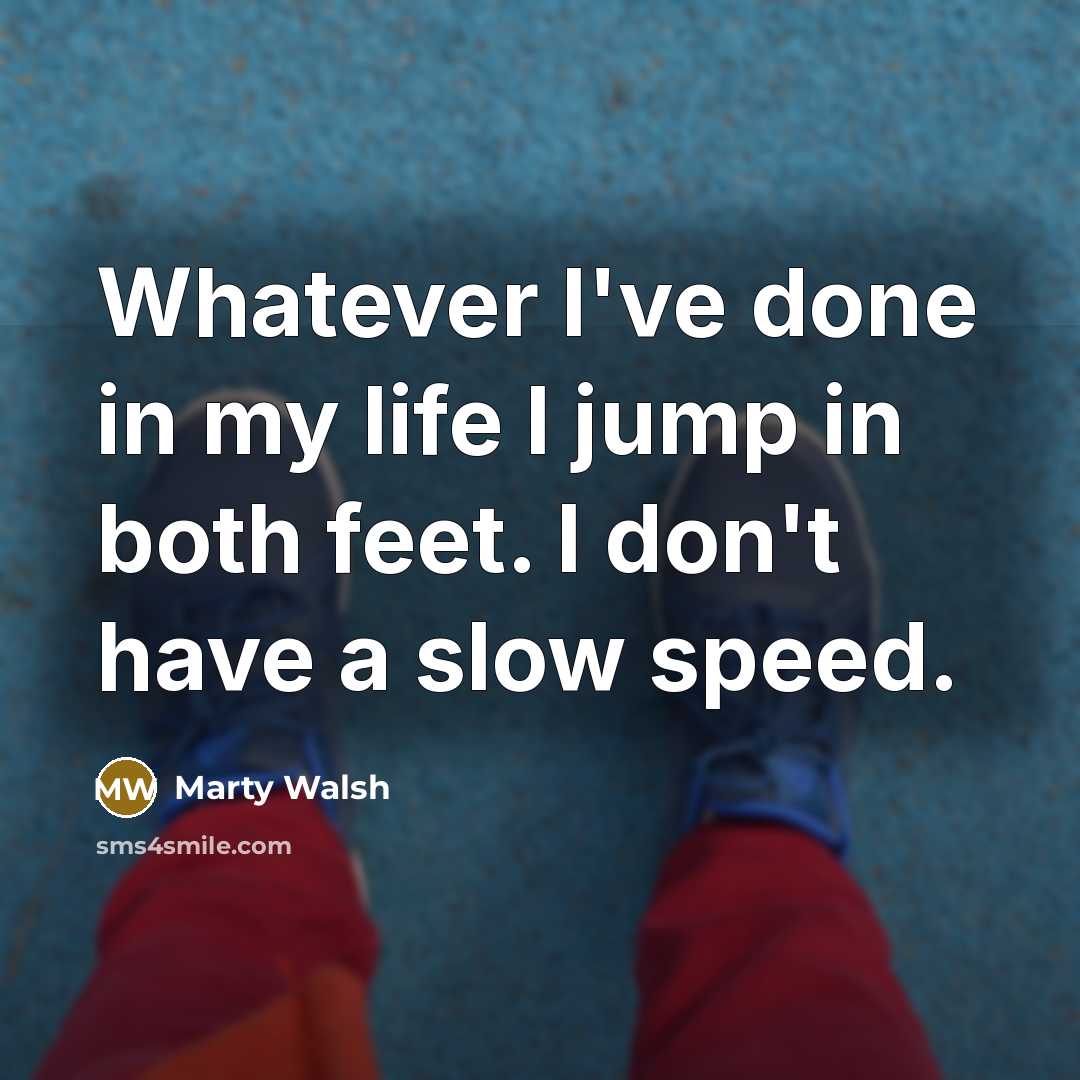 “Whatever I've done in my life I jump in both…” quote by Marty Walsh