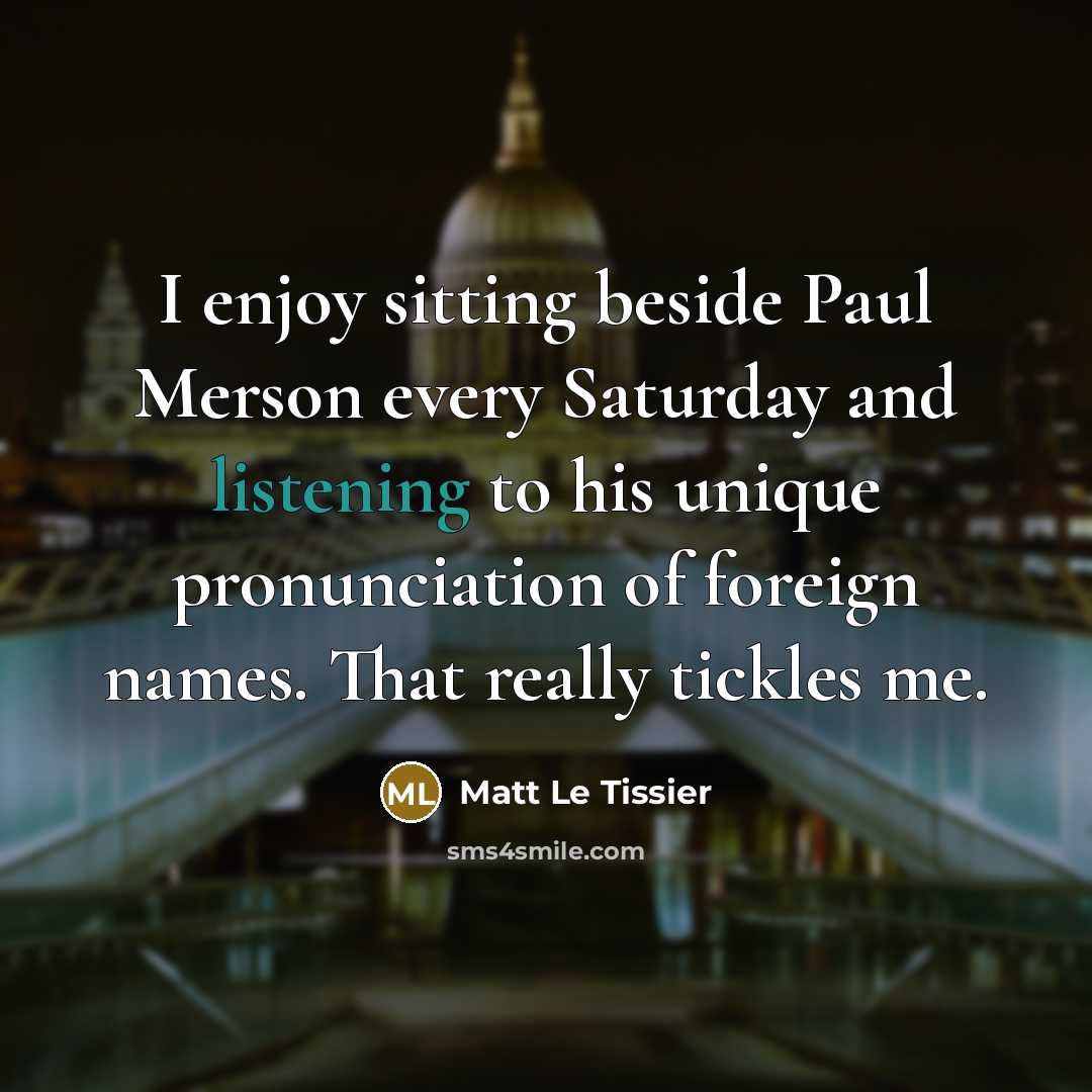 “I enjoy sitting beside Paul Merson every Saturday and listening…” quote by Matt Le Tissier