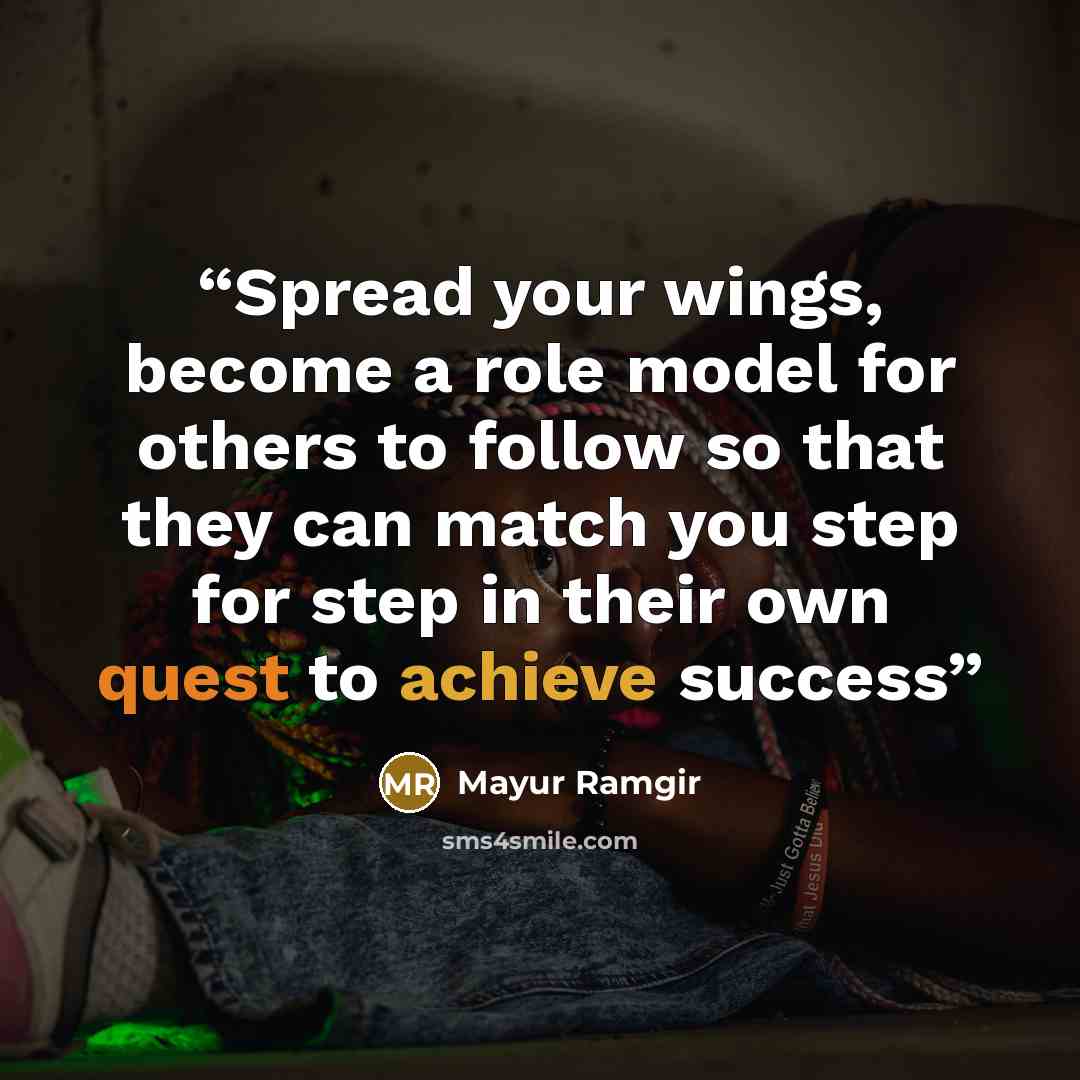 “Spread your wings, become a role model for others to follow so that they can match you step for step in their own quest to achieve success” quote by Mayur Ramgir