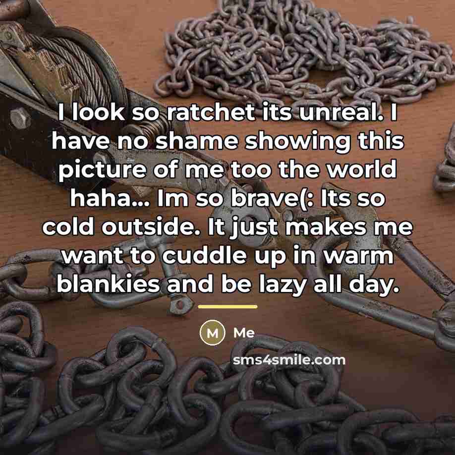 “I look so ratchet its unreal. I have no shame…” quote by Me