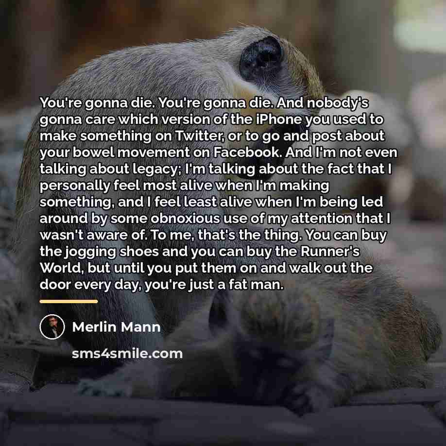 “You're gonna die. You're gonna die. And nobody's gonna care…” quote by Merlin Mann