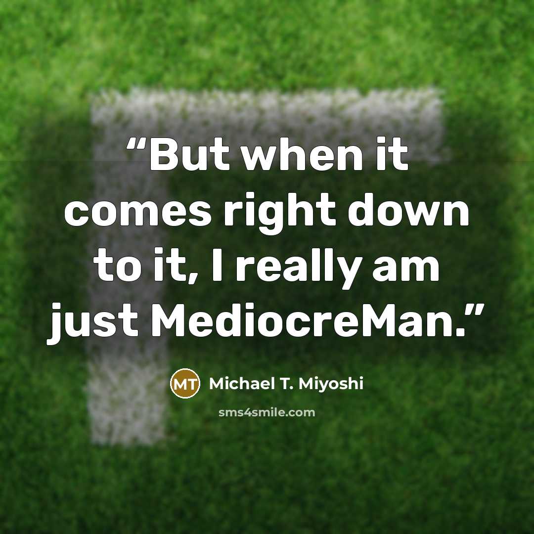“But when it comes right down to it, I really am just MediocreMan.” quote by Michael T. Miyoshi