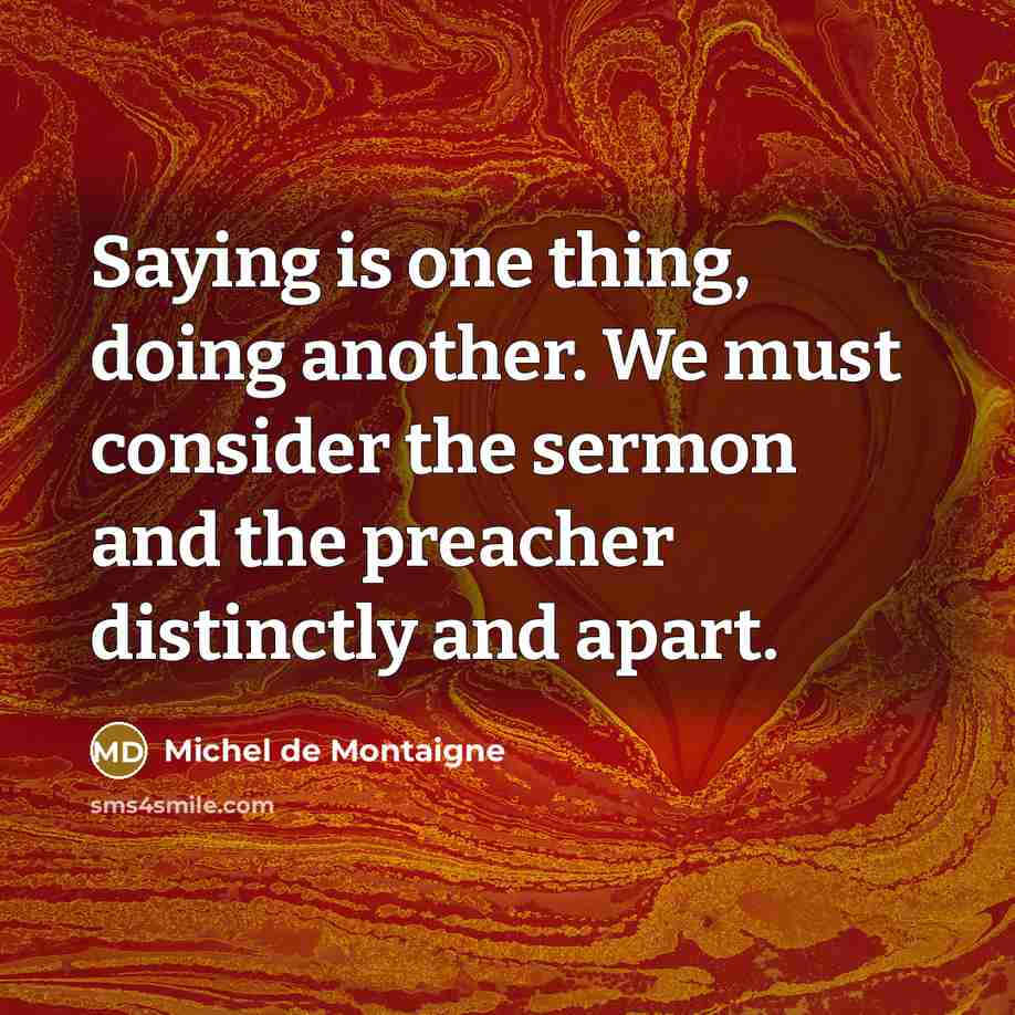 “Saying is one thing, doing another. We must consider the…” quote by Michel de Montaigne