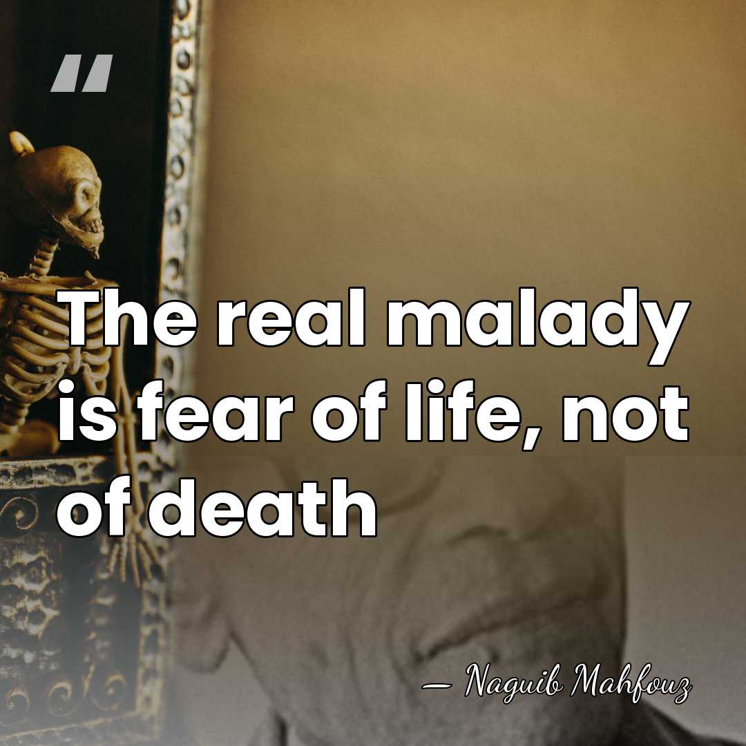 The real malady is fear of life, not of death - Naguib Mahfouz