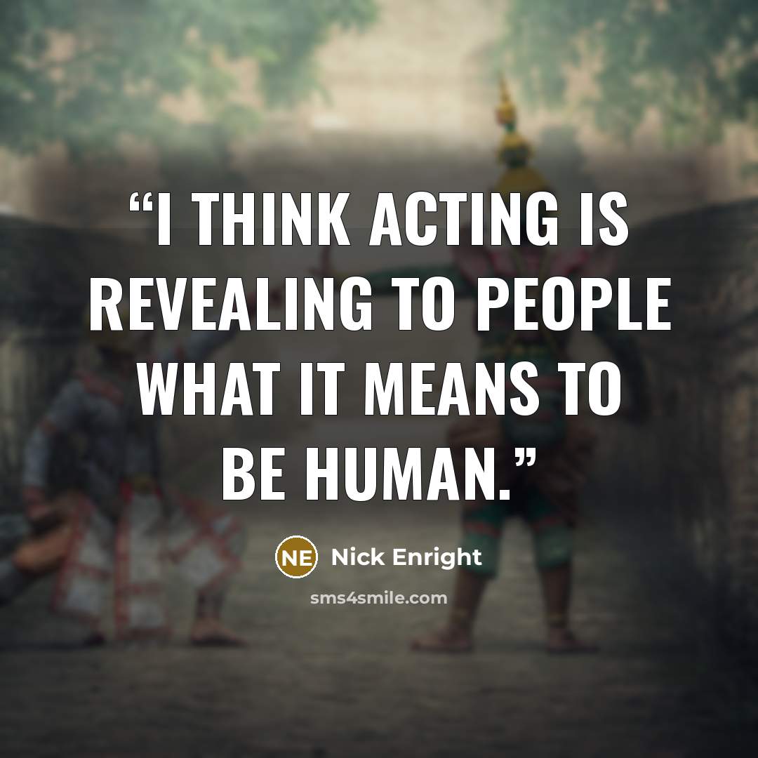 “I think acting is revealing to people what it means to be human.” quote by Nick Enright