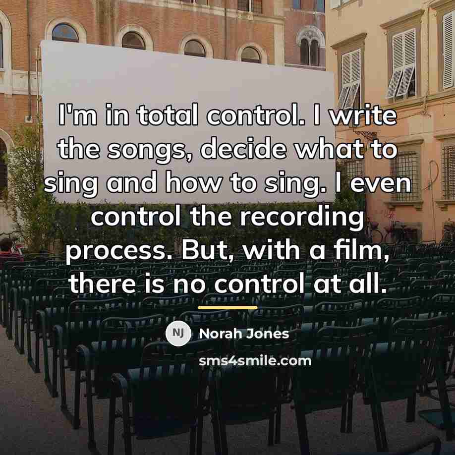 “I'm in total control. I write the songs, decide what…” quote by Norah Jones