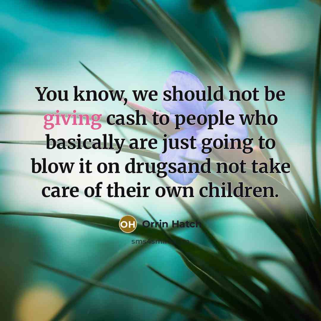 “You know, we should not be giving cash to people…” quote by Orrin Hatch