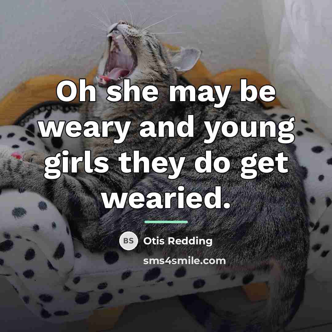 “Oh she may be weary and young girls they do…” quote by Otis Redding