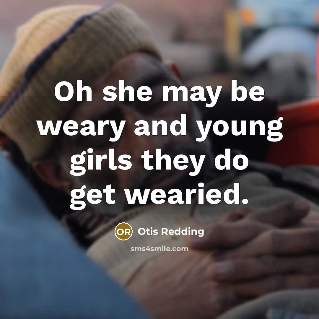 “Oh she may be weary and young girls they do get wearied.” quote by Otis Redding