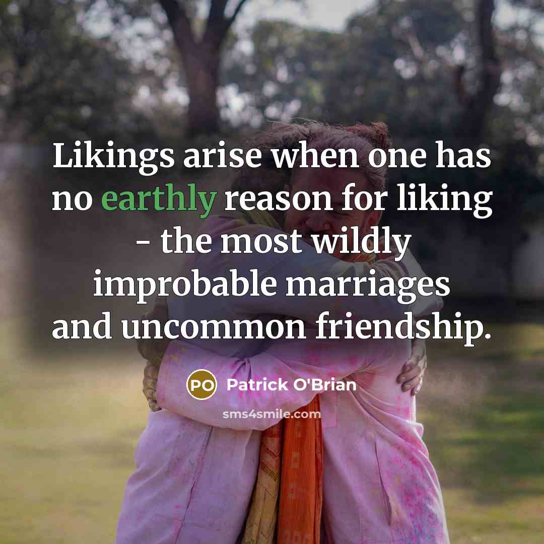 “Likings arise when one has no earthly reason for liking…” quote by Patrick O'Brian