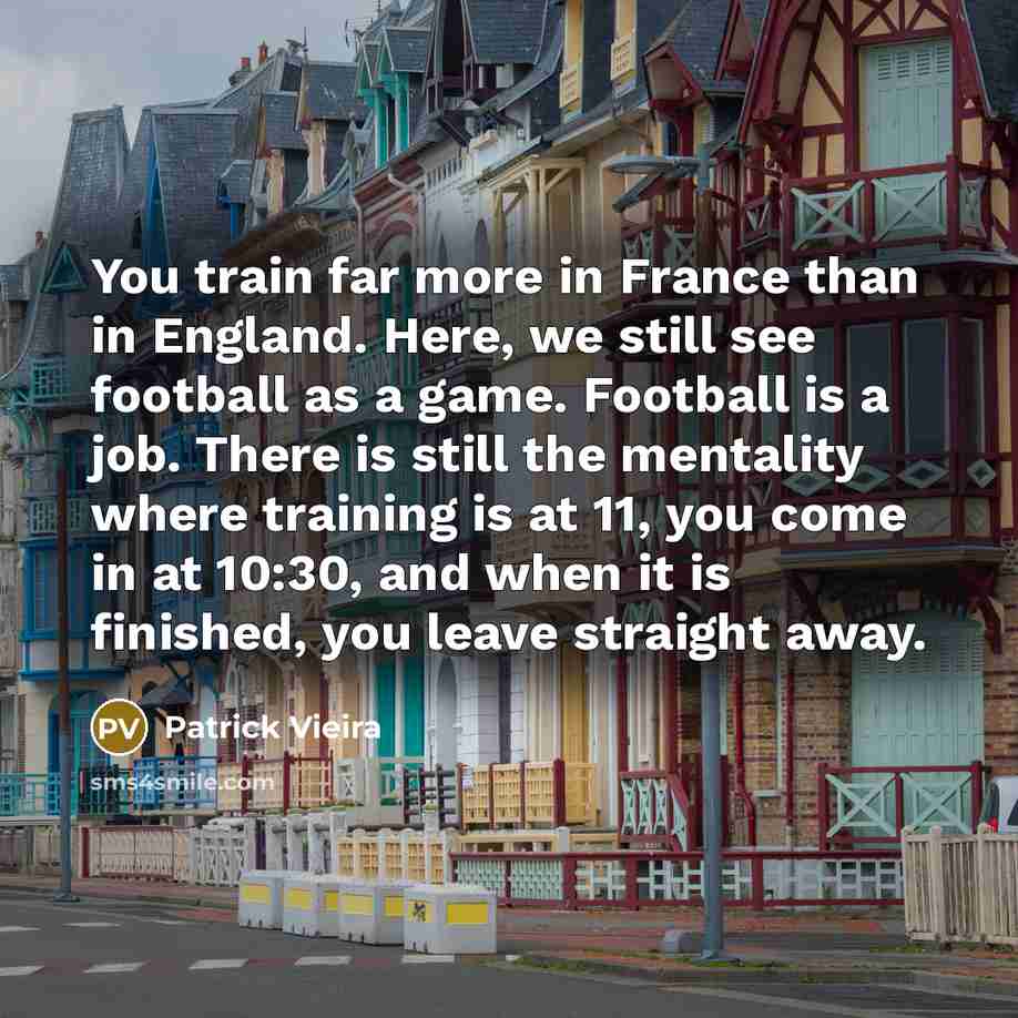 “You train far more in France than in England. Here,…” quote by Patrick Vieira