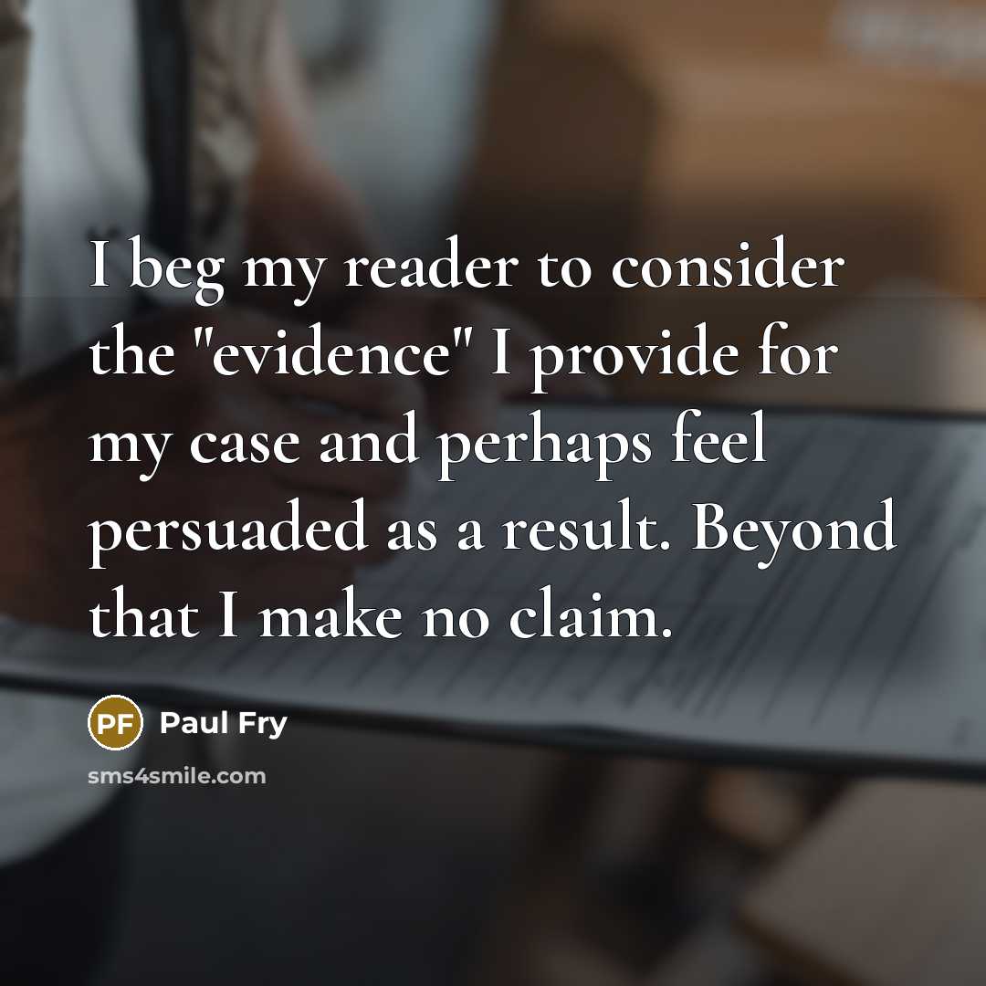 “I beg my reader to consider the "evidence" I provide…” quote by Paul Fry