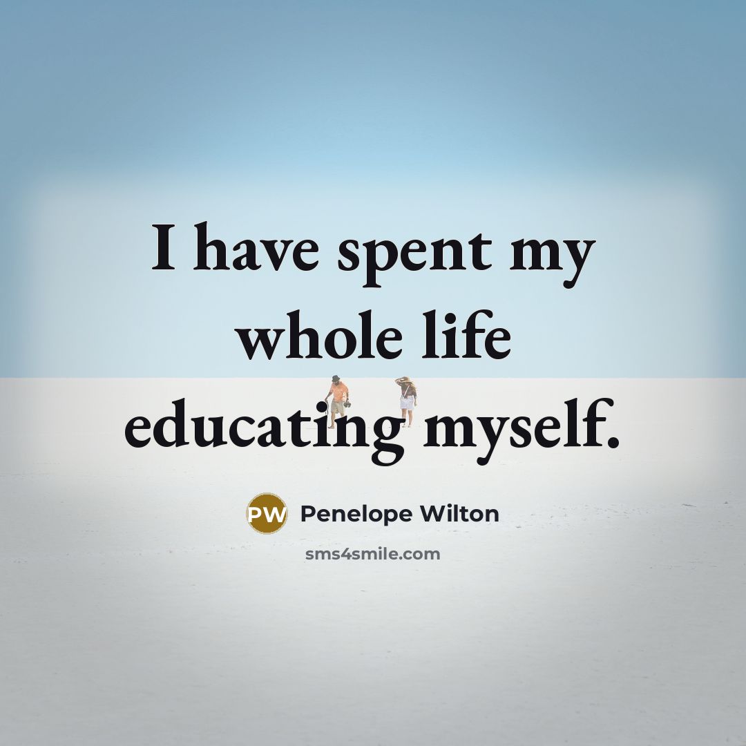 “I have spent my whole life educating myself.…” quote by Penelope Wilton