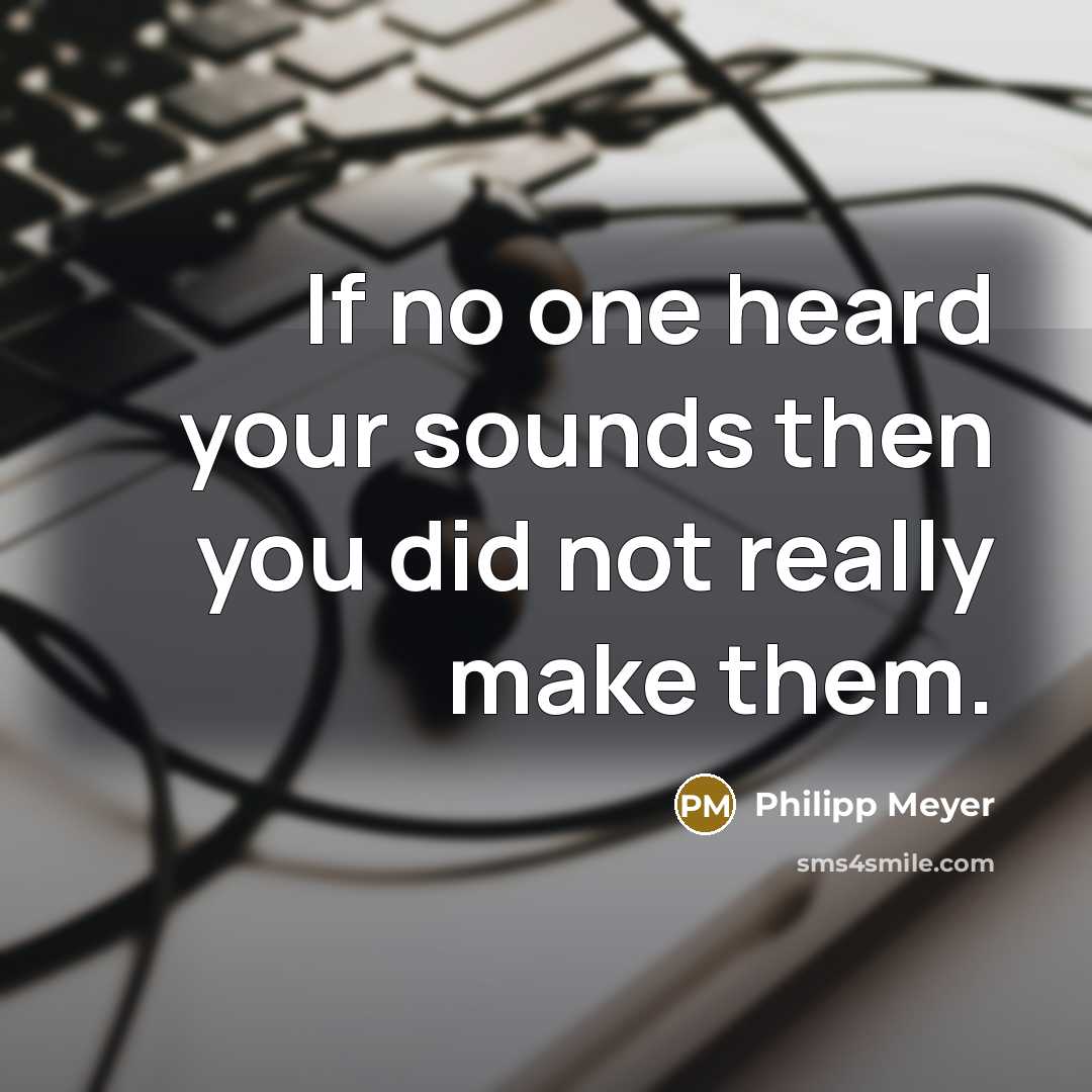 “If no one heard your sounds then you did not…” quote by Philipp Meyer