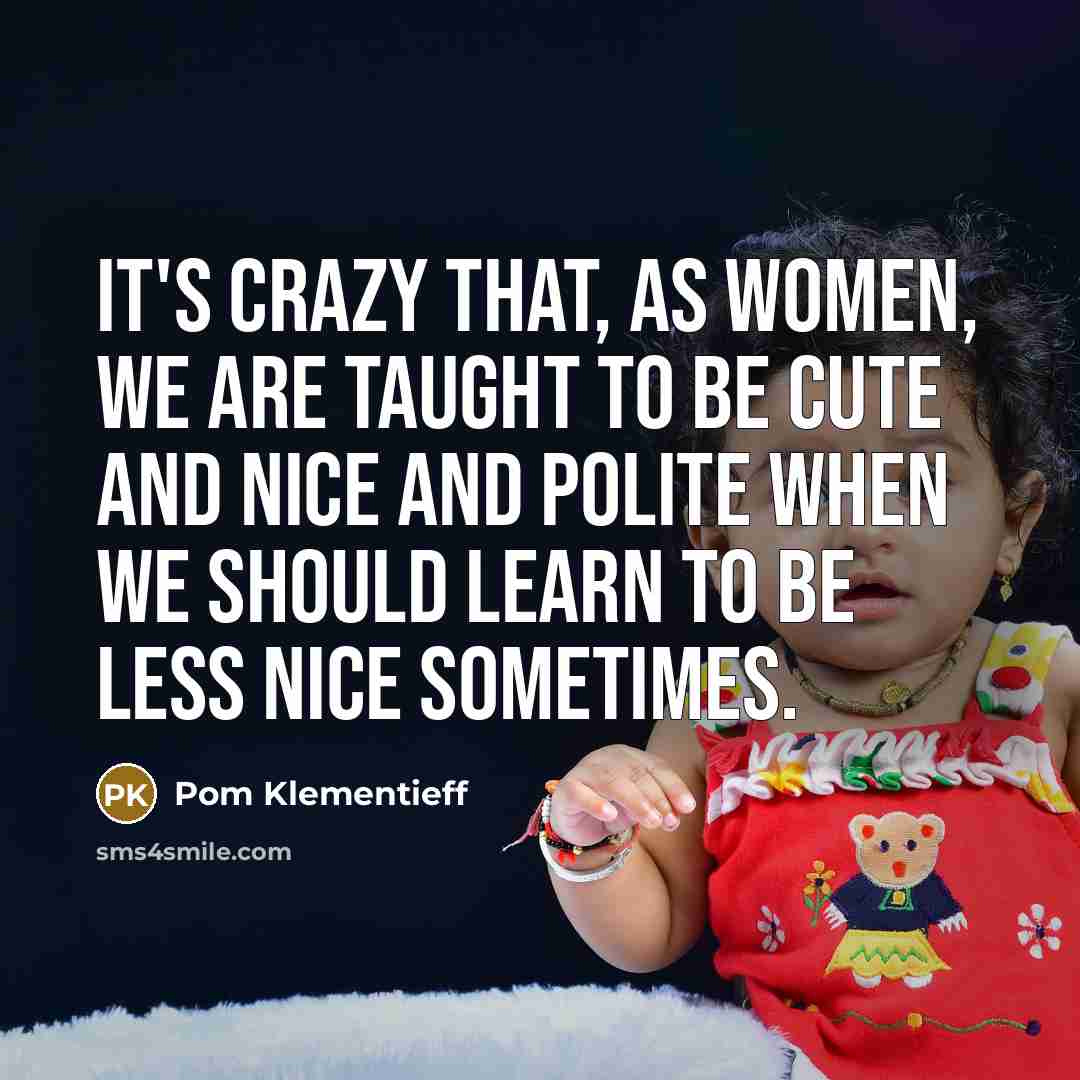 “It's crazy that, as women, we are taught to be…” quote by Pom Klementieff
