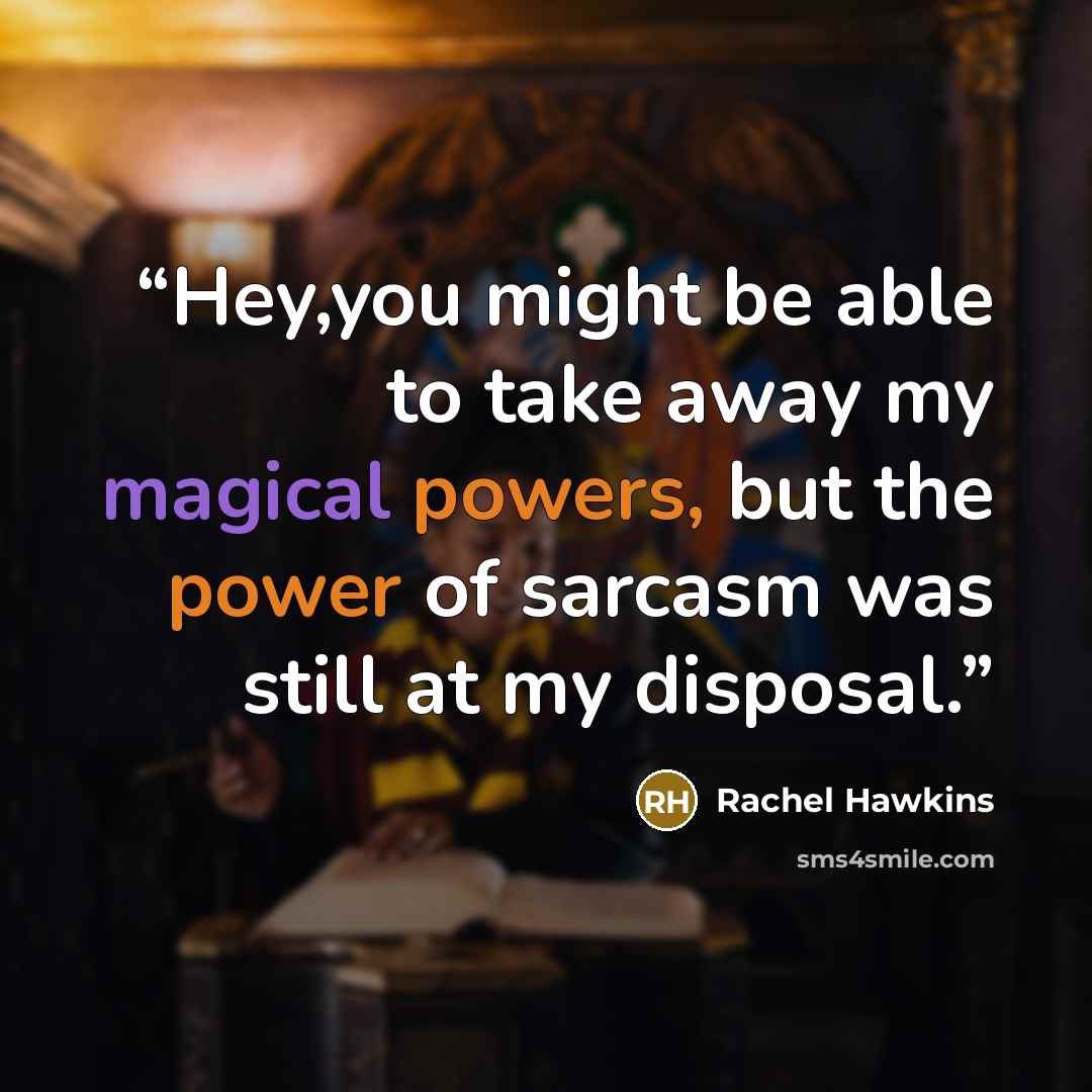 “Hey,you might be able to take away my magical powers, but the power of sarcasm was still at my disposal.” quote by Rachel Hawkins