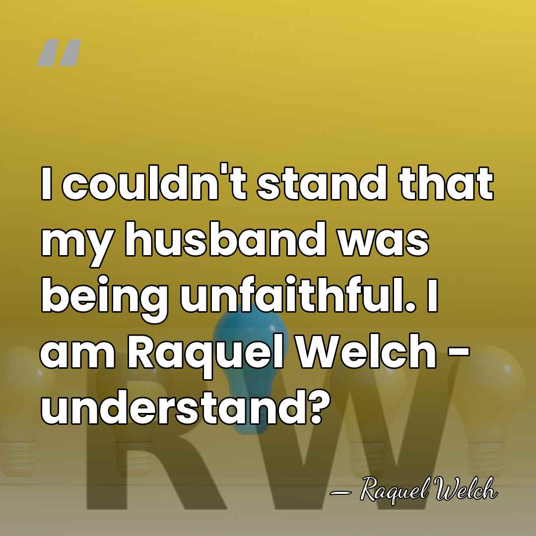 I couldn't stand that my husband was being unfaithful. I am Raquel&hellip; - Raquel Welch
