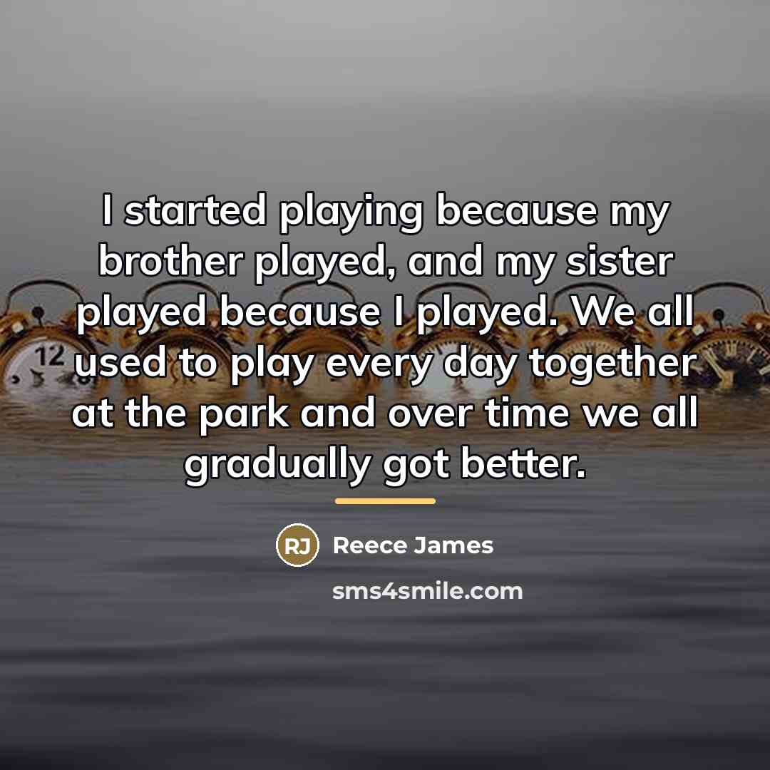 “I started playing because my brother played, and my sister…” quote by Reece James