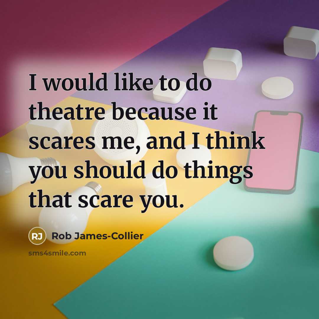“I would like to do theatre because it scares me,…” quote by Rob James-Collier