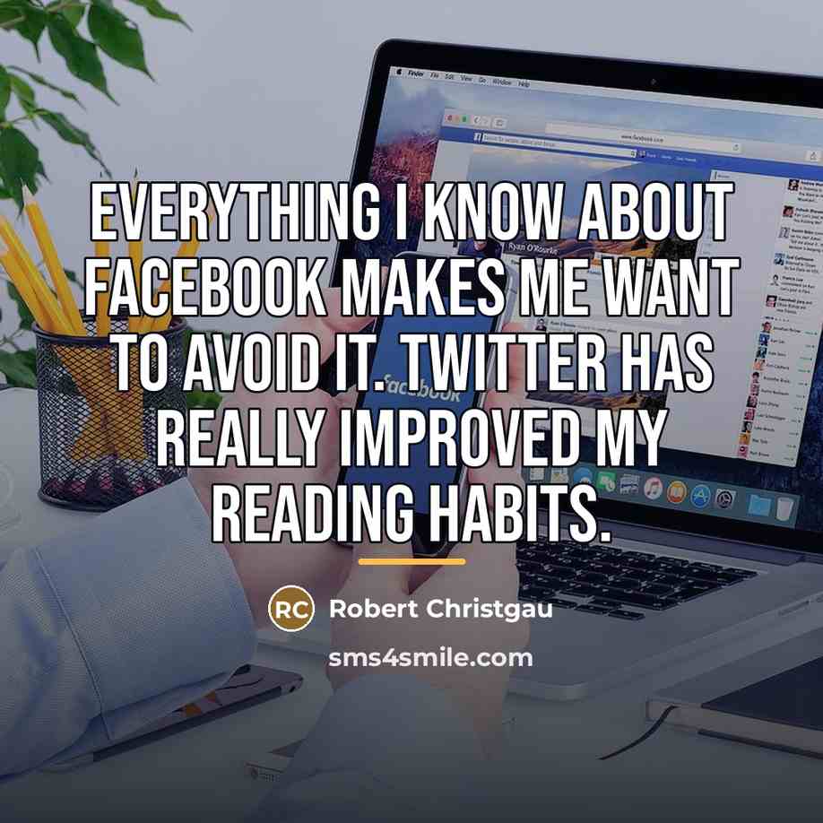“Everything I know about Facebook makes me want to avoid…” quote by Robert Christgau