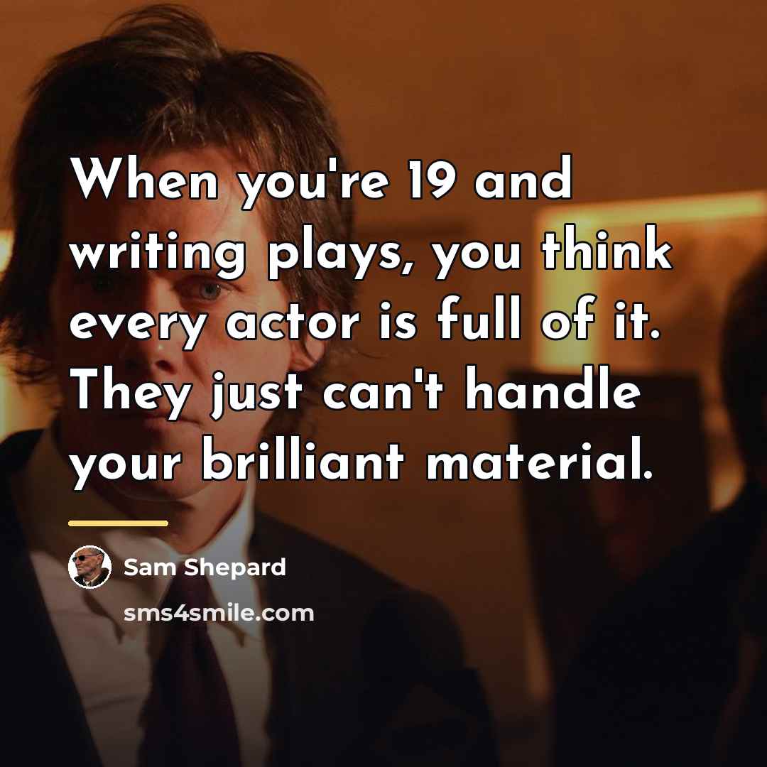 “When you're 19 and writing plays, you think every actor…” quote by Sam Shepard