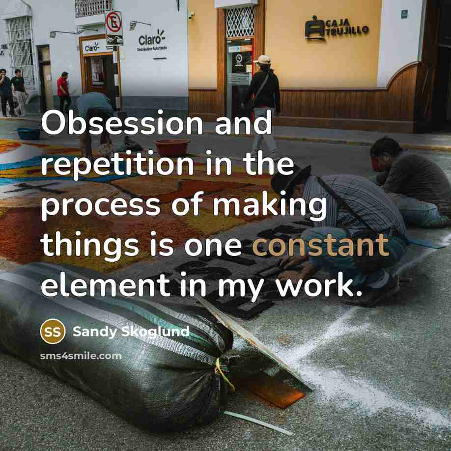 “Obsession and repetition in the process of making things is…” quote by Sandy Skoglund