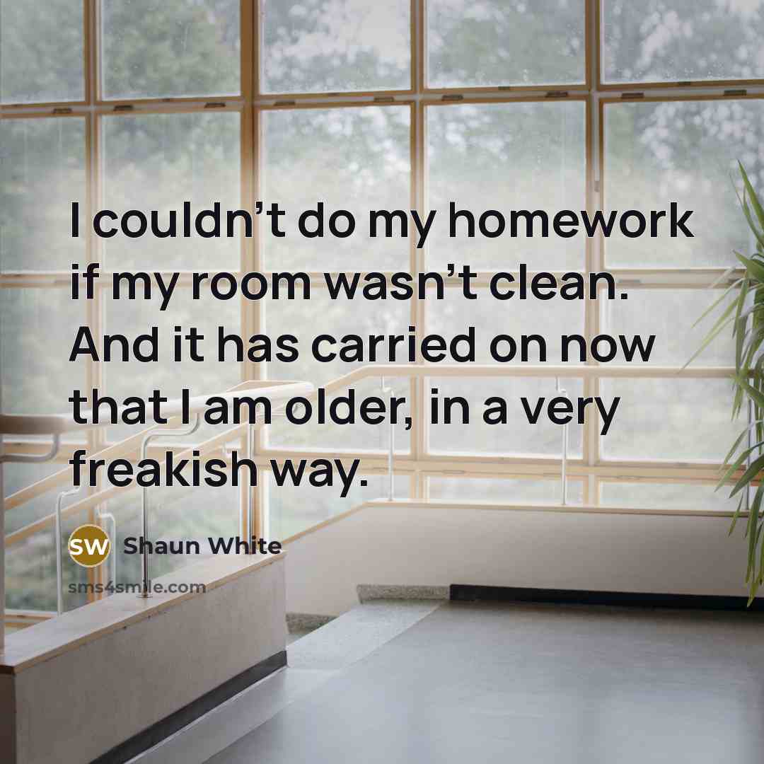 “I couldn't do my homework if my room wasn't clean.…” quote by Shaun White