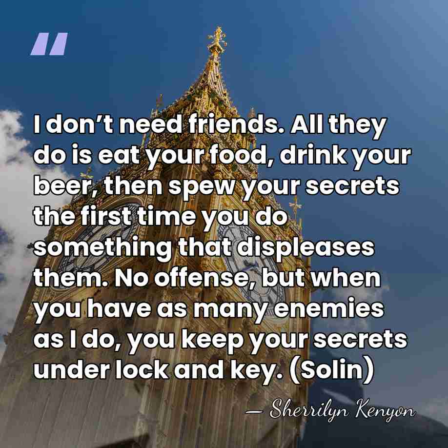 I don’t need friends. All they do is eat your food, drink&hellip; - Sherrilyn Kenyon