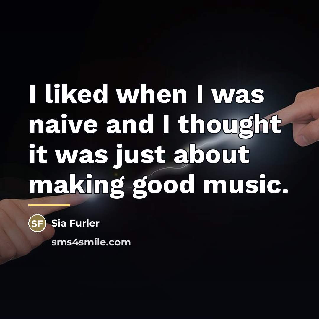 “I liked when I was naive and I thought it…” quote by Sia Furler