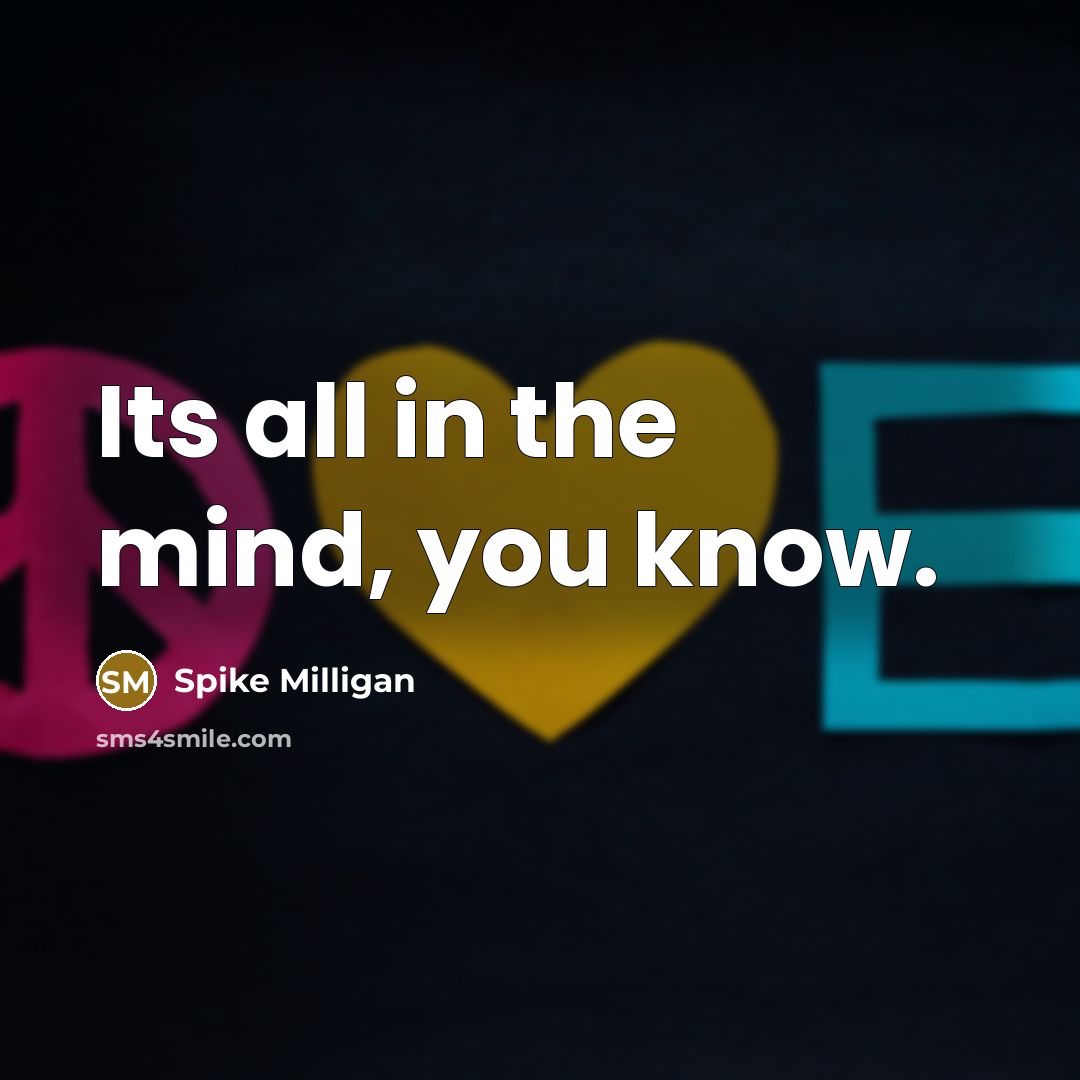 “Its all in the mind, you know.…” quote by Spike Milligan