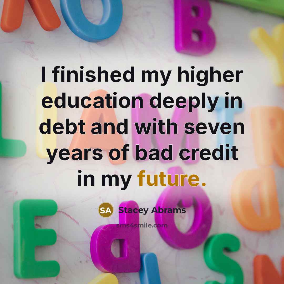 “I finished my higher education deeply in debt and with…” quote by Stacey Abrams