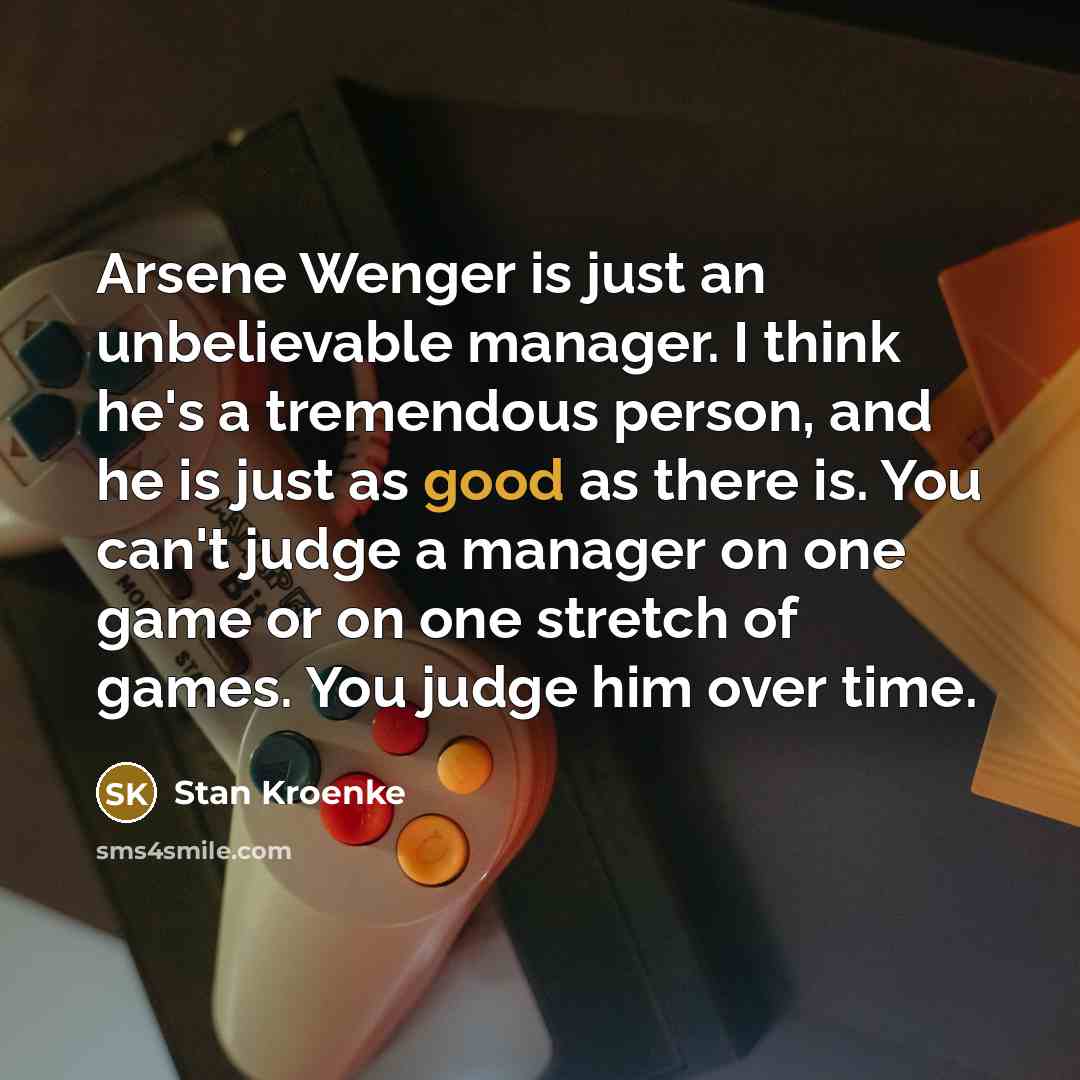 “Arsene Wenger is just an unbelievable manager. I think he's…” quote by Stan Kroenke
