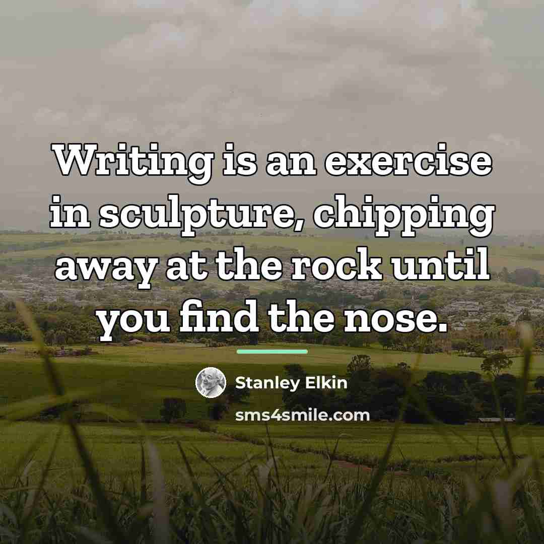 “Writing is an exercise in sculpture, chipping away at the…” quote by Stanley Elkin