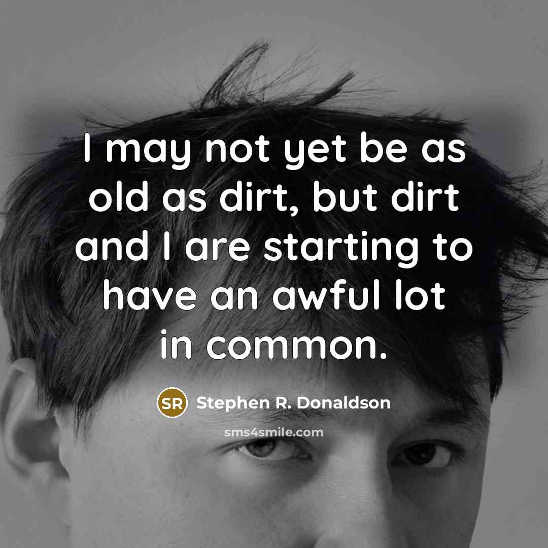 “I may not yet be as old as dirt, but…” quote by Stephen R. Donaldson