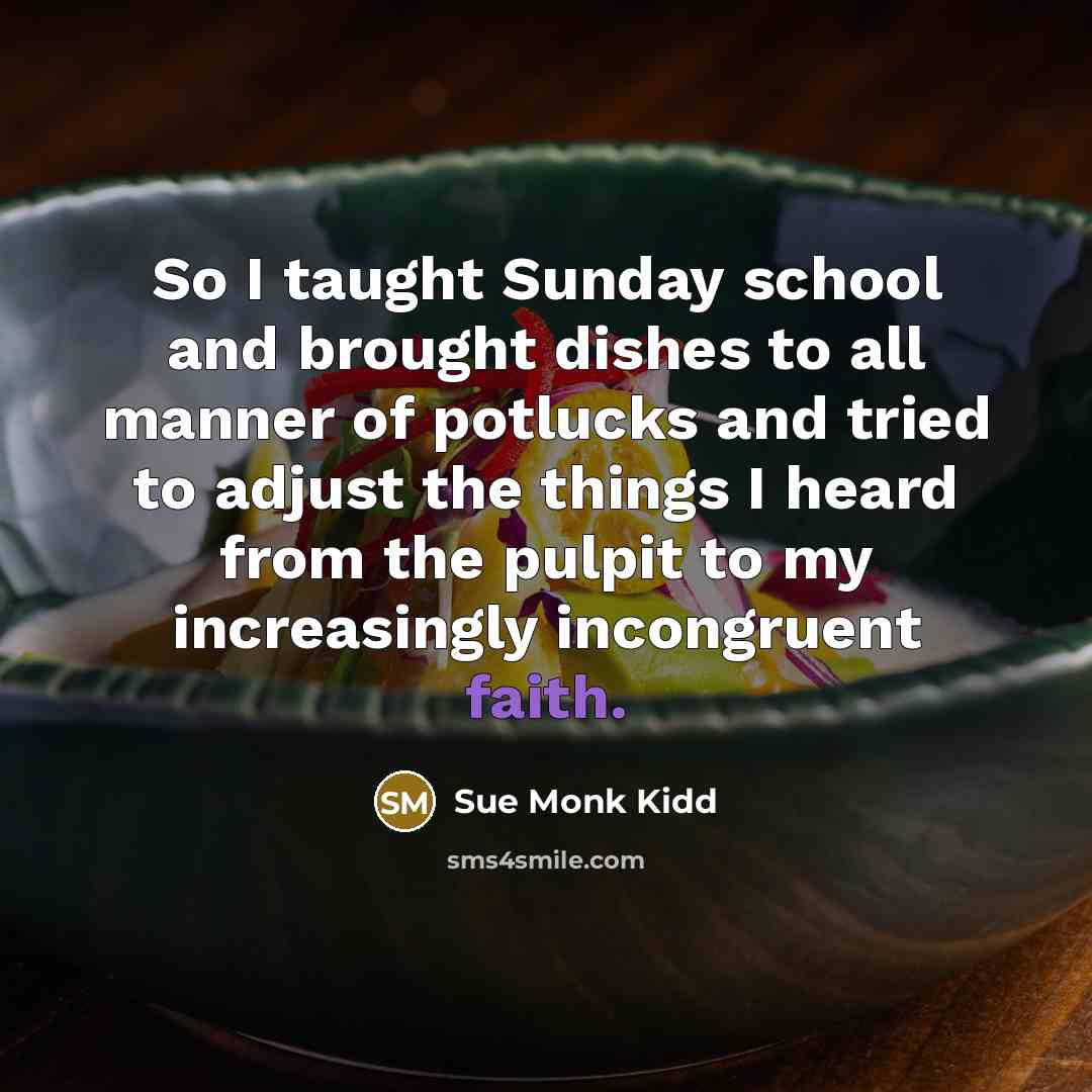 “So I taught Sunday school and brought dishes to all…” quote by Sue Monk Kidd