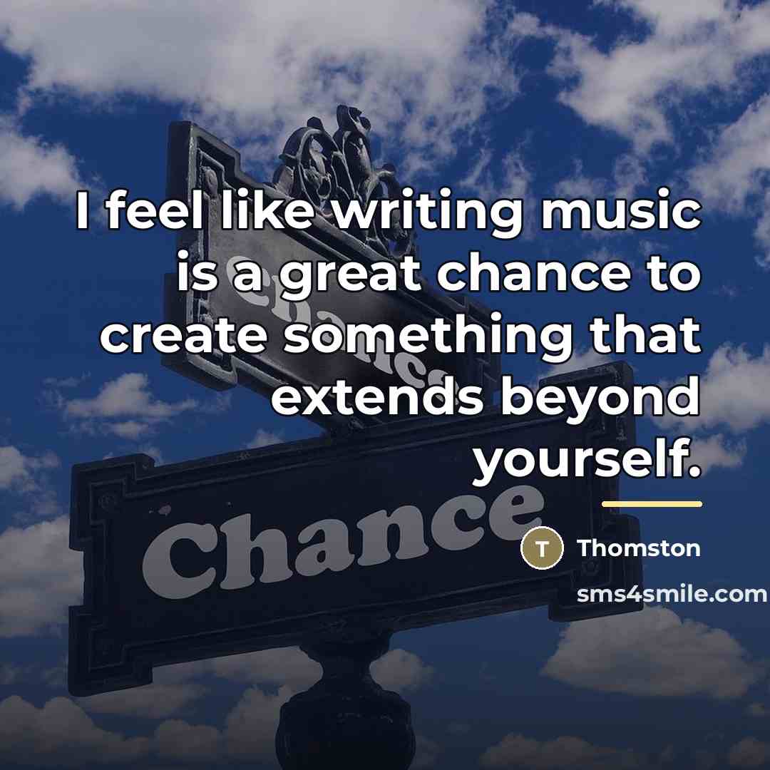 “I feel like writing music is a great chance to…” quote by Thomston