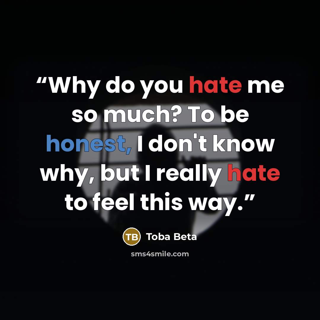 “Why do you hate me so much? To be honest, I don't know why, but I really hate to feel this way.” quote by Toba Beta