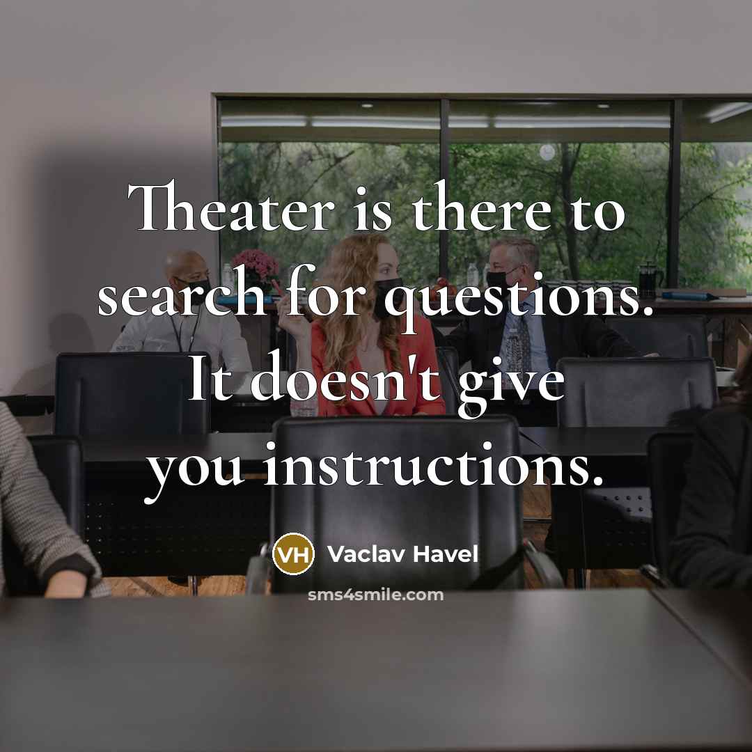 “Theater is there to search for questions. It doesn't give…” quote by Vaclav Havel
