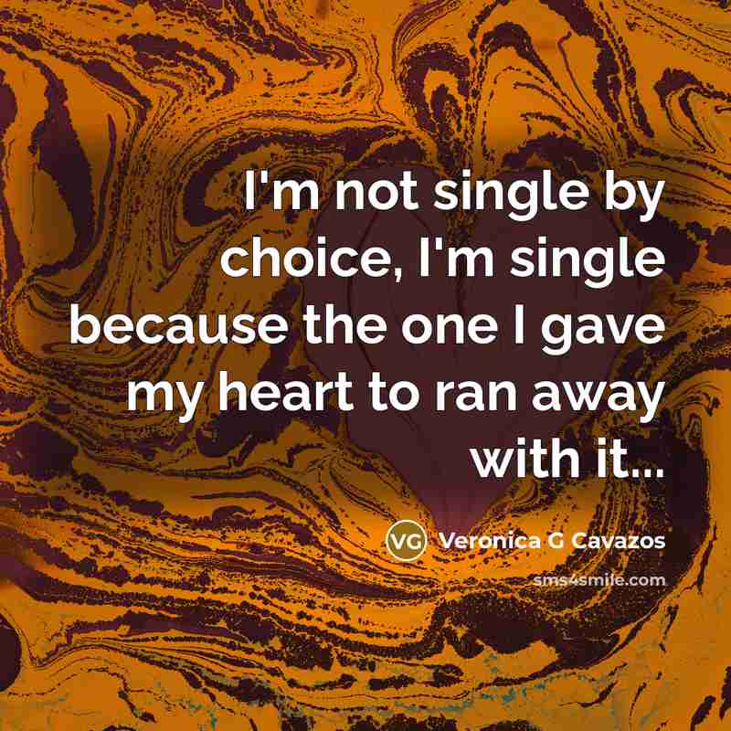 “I'm not single by choice, I'm single because the one I gave my heart to ran away with it...” quote by Veronica G Cavazos