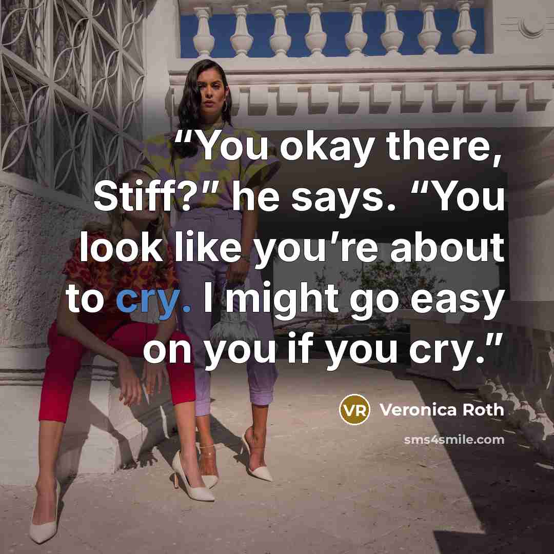 “You okay there, Stiff?” he says. “You look like you’re about to cry. I might go easy on you if you cry.” quote by Veronica Roth