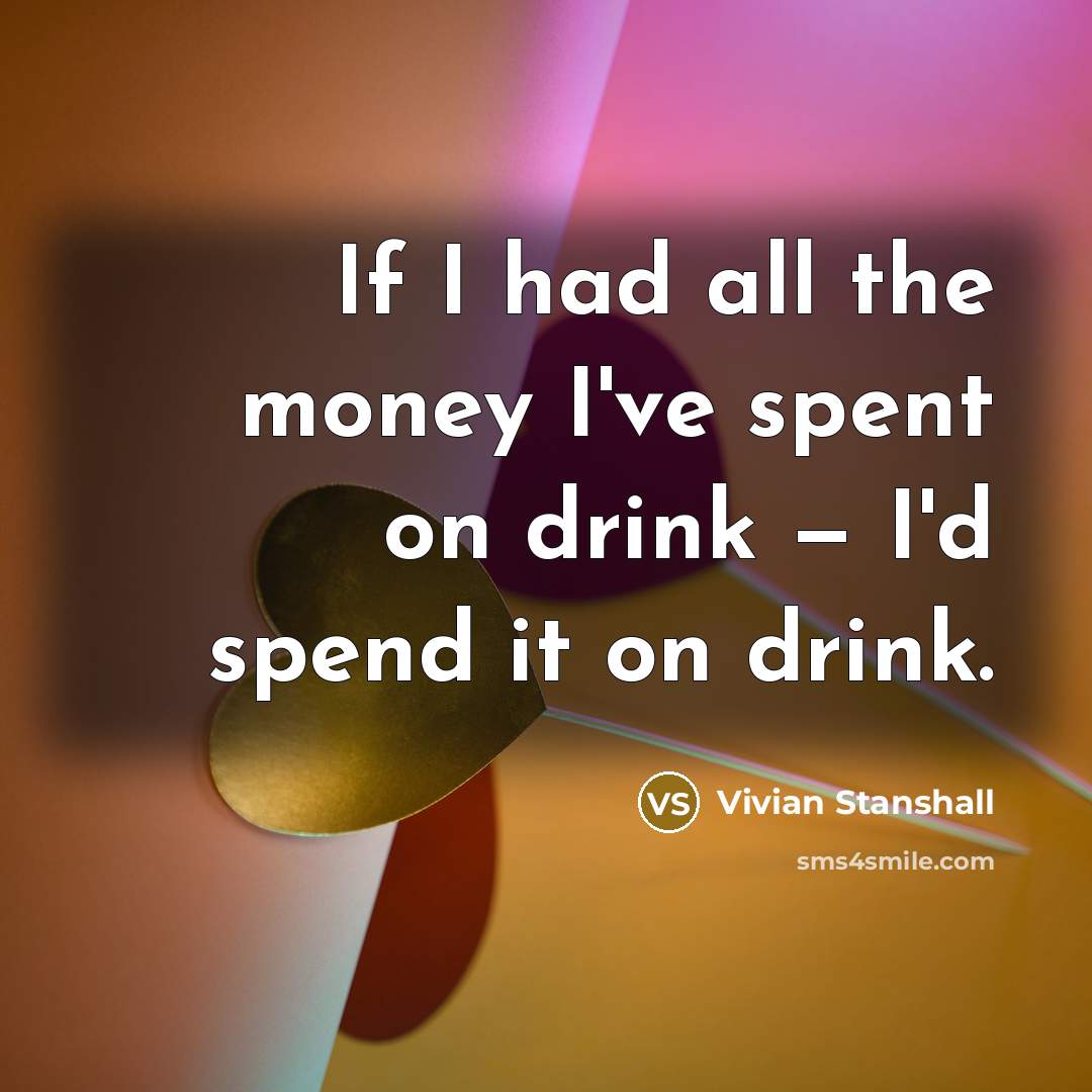 “If I had all the money I've spent on drink…” quote by Vivian Stanshall